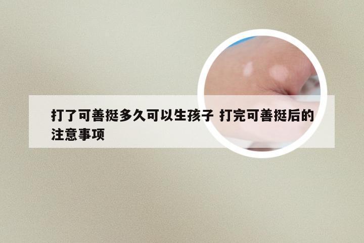 打了可善挺多久可以生孩子 打完可善挺后的注意事项