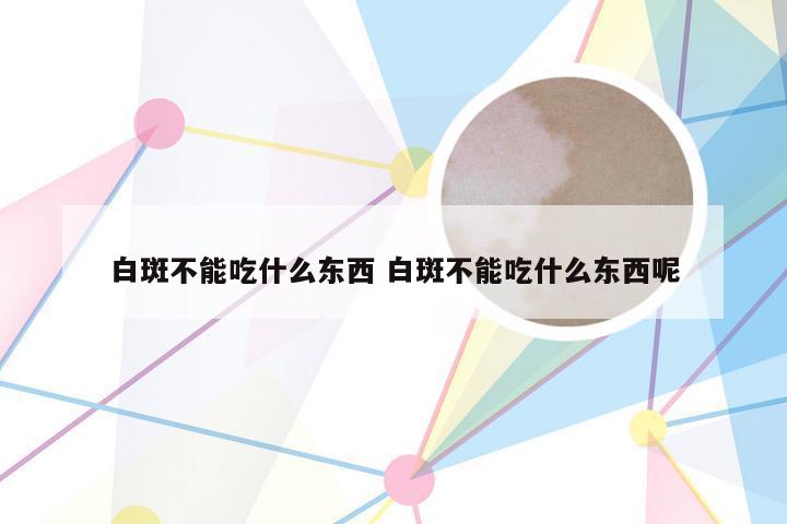 白斑不能吃什么东西 白斑不能吃什么东西呢