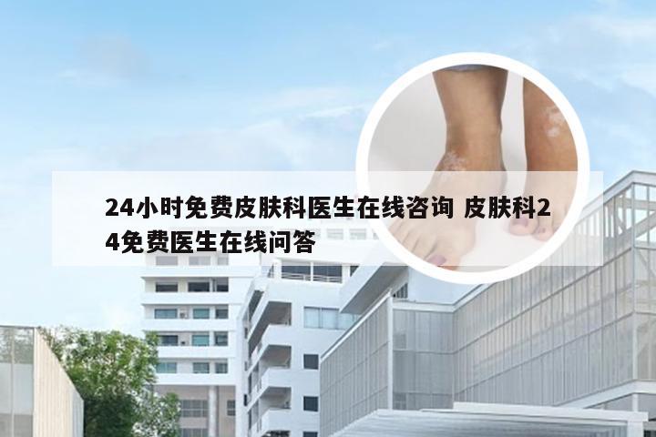 24小时免费皮肤科医生在线咨询 皮肤科24免费医生在线问答