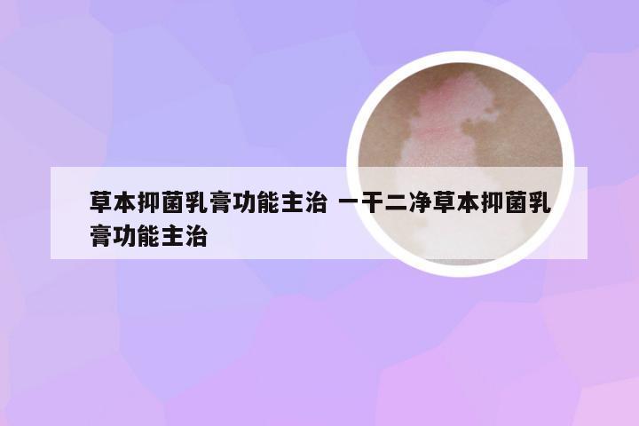 草本抑菌乳膏功能主治 一干二净草本抑菌乳膏功能主治