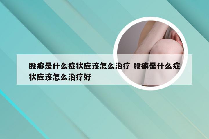 股癣是什么症状应该怎么治疗 股癣是什么症状应该怎么治疗好