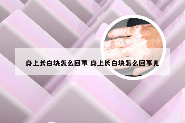 身上长白块怎么回事 身上长白块怎么回事儿