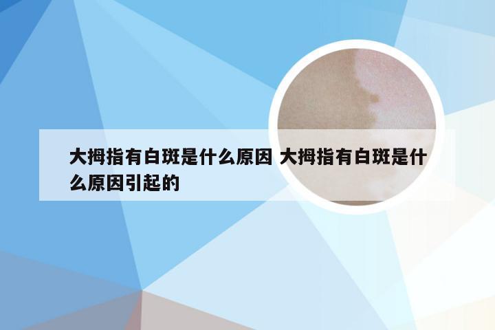 大拇指有白斑是什么原因 大拇指有白斑是什么原因引起的