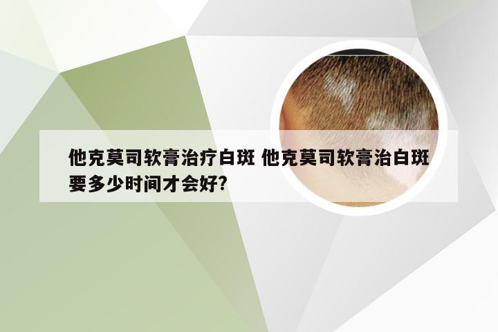 他克莫司软膏治疗白斑 他克莫司软膏治白斑要多少时间才会好?