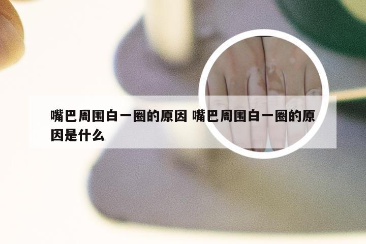 嘴巴周围白一圈的原因 嘴巴周围白一圈的原因是什么