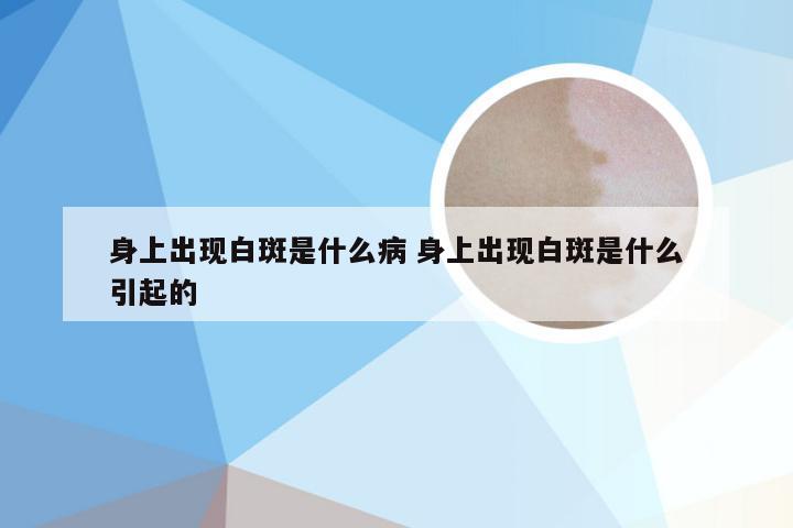 身上出现白斑是什么病 身上出现白斑是什么引起的