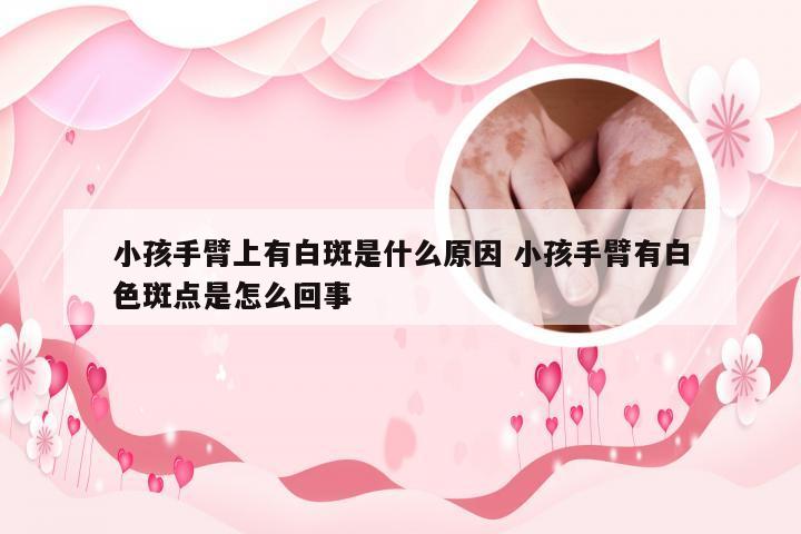 小孩手臂上有白斑是什么原因 小孩手臂有白色斑点是怎么回事