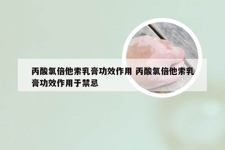 丙酸氯倍他索乳膏功效作用 丙酸氯倍他索乳膏功效作用于禁忌