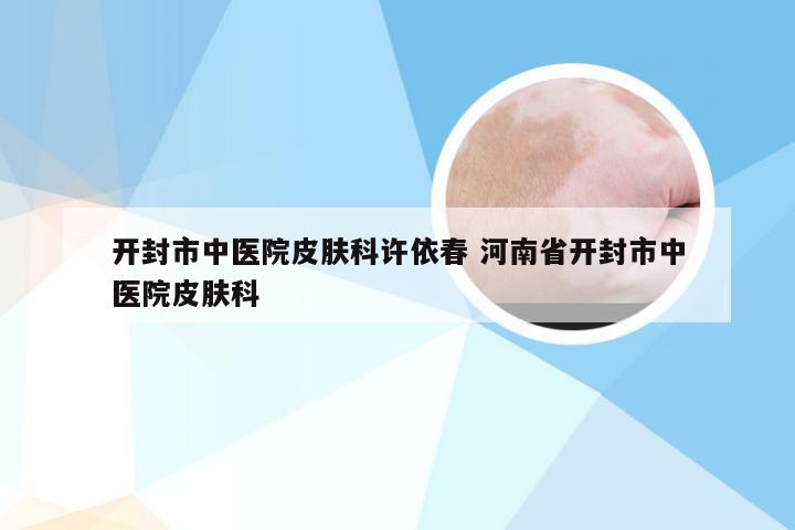 开封市中医院皮肤科许依春 河南省开封市中医院皮肤科