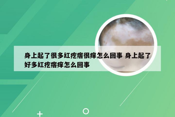 身上起了很多红疙瘩很痒怎么回事 身上起了好多红疙瘩痒怎么回事