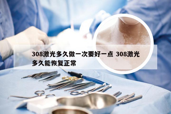 308激光多久做一次要好一点 308激光多久能恢复正常