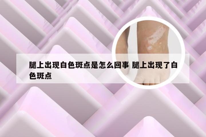 腿上出现白色斑点是怎么回事 腿上出现了白色斑点