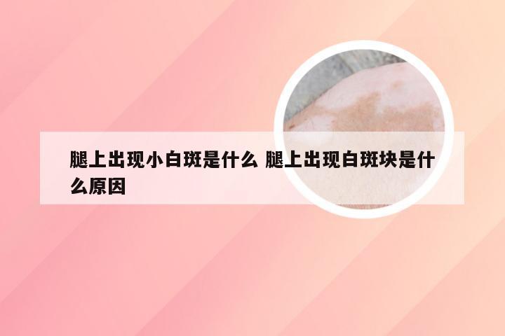 腿上出现小白斑是什么 腿上出现白斑块是什么原因