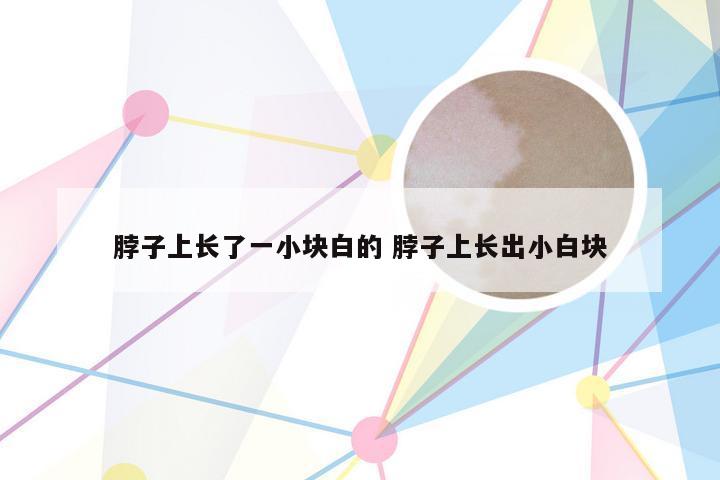 脖子上长了一小块白的 脖子上长出小白块