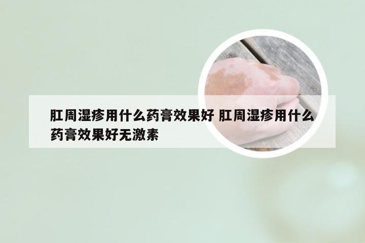 肛周湿疹用什么药膏效果好 肛周湿疹用什么药膏效果好无激素