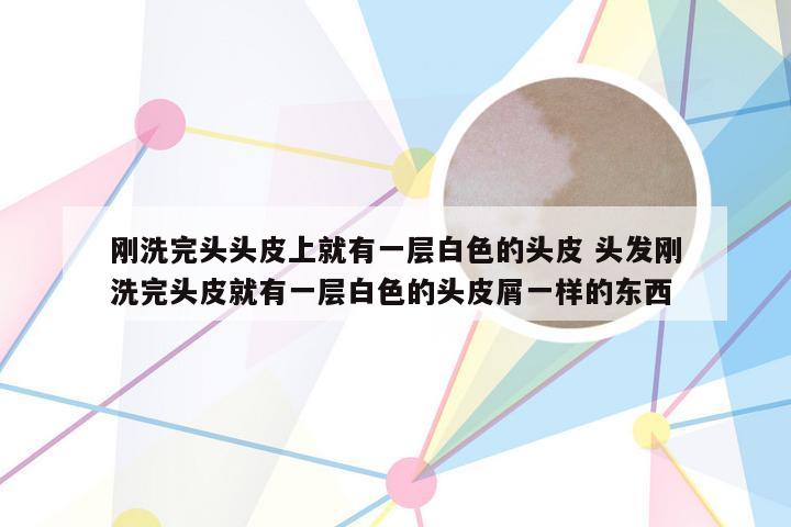 刚洗完头头皮上就有一层白色的头皮 头发刚洗完头皮就有一层白色的头皮屑一样的东西