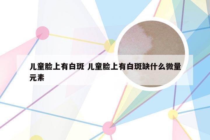 儿童脸上有白斑 儿童脸上有白斑缺什么微量元素