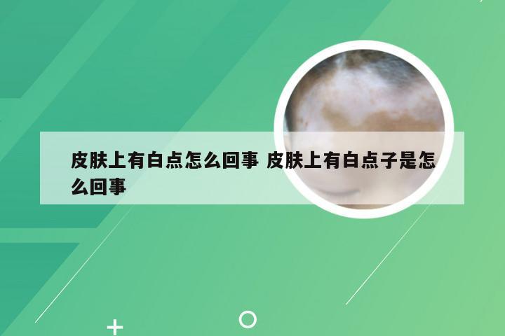 皮肤上有白点怎么回事 皮肤上有白点子是怎么回事