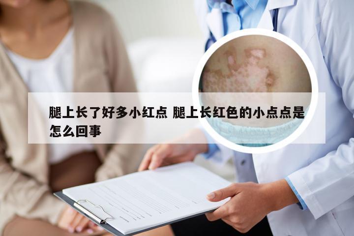 腿上长了好多小红点 腿上长红色的小点点是怎么回事