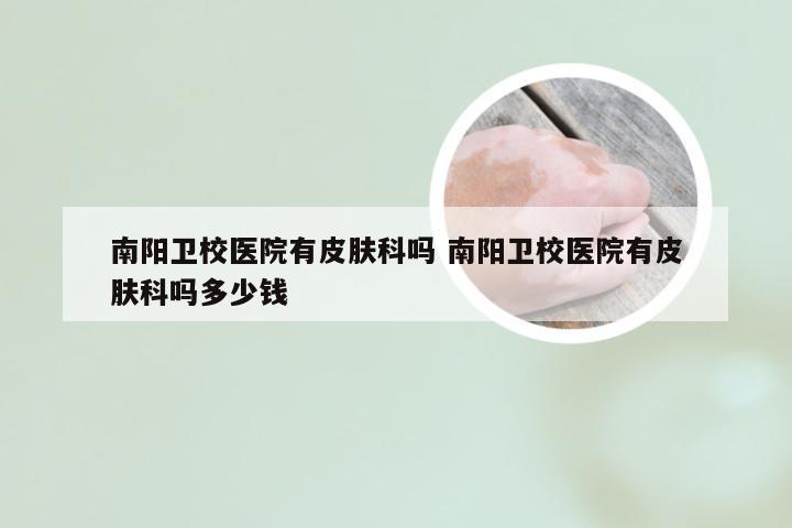 南阳卫校医院有皮肤科吗 南阳卫校医院有皮肤科吗多少钱