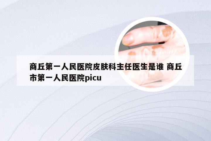 商丘第一人民医院皮肤科主任医生是谁 商丘市第一人民医院picu