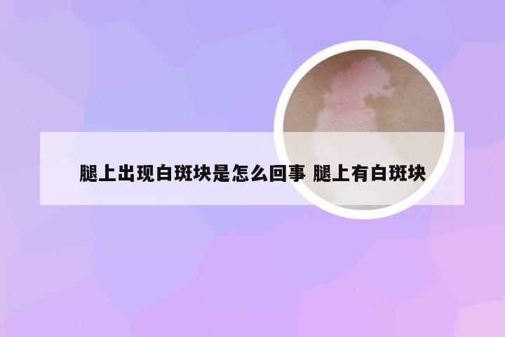 腿上出现白斑块是怎么回事 腿上有白斑块