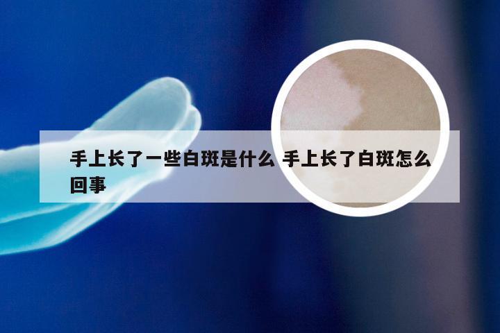 手上长了一些白斑是什么 手上长了白斑怎么回事