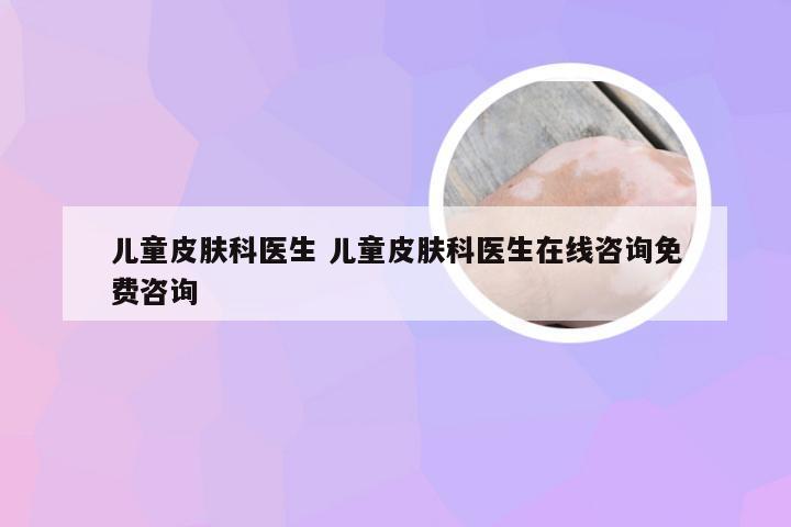 儿童皮肤科医生 儿童皮肤科医生在线咨询免费咨询