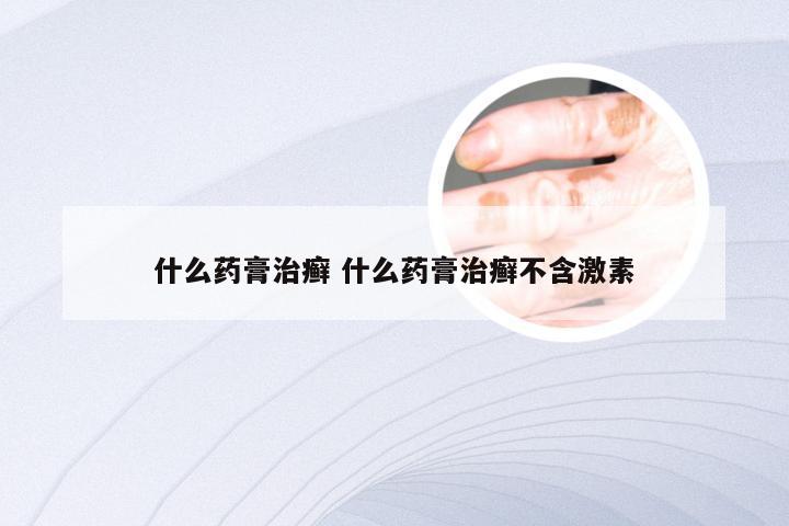 什么药膏治癣 什么药膏治癣不含激素