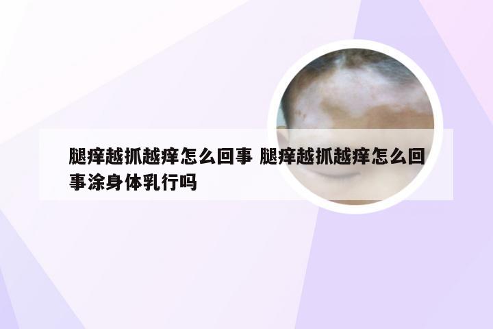 腿痒越抓越痒怎么回事 腿痒越抓越痒怎么回事涂身体乳行吗