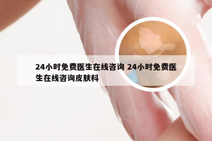 24小时免费医生在线咨询 24小时免费医生在线咨询皮肤科