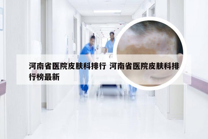 河南省医院皮肤科排行 河南省医院皮肤科排行榜最新