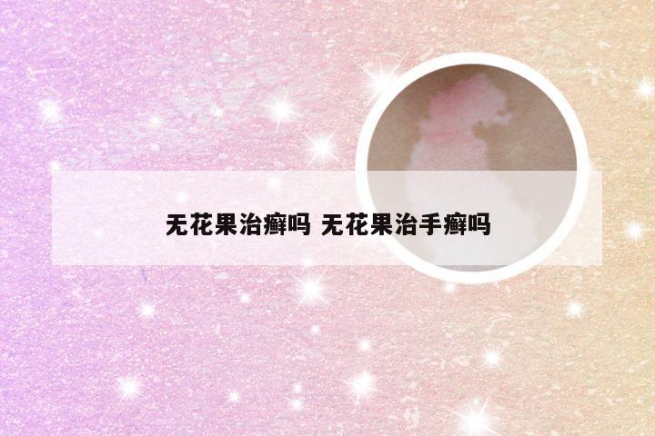 无花果治癣吗 无花果治手癣吗