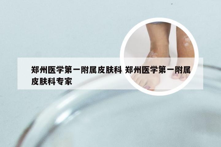 郑州医学第一附属皮肤科 郑州医学第一附属皮肤科专家