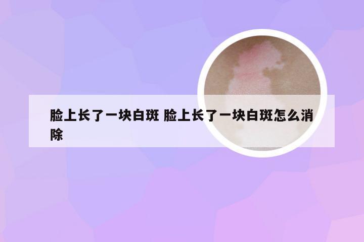 脸上长了一块白斑 脸上长了一块白斑怎么消除