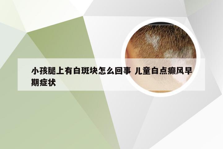 小孩腿上有白斑块怎么回事 儿童白点癫风早期症状