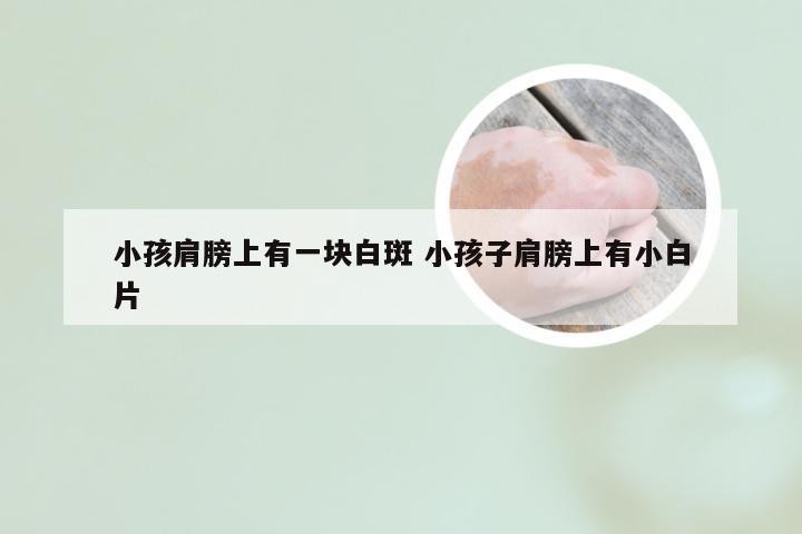 小孩肩膀上有一块白斑 小孩子肩膀上有小白片