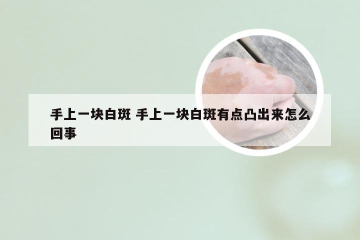 手上一块白斑 手上一块白斑有点凸出来怎么回事