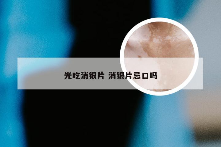 光吃消银片 消银片忌口吗