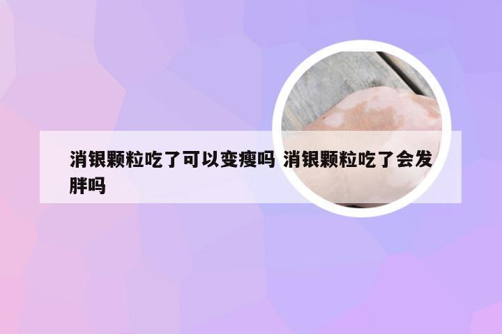 消银颗粒吃了可以变瘦吗 消银颗粒吃了会发胖吗