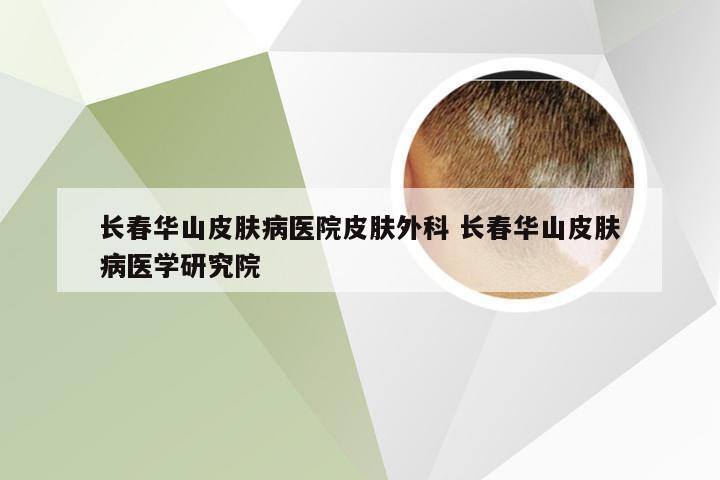 长春华山皮肤病医院皮肤外科 长春华山皮肤病医学研究院