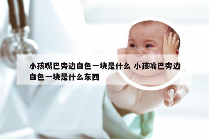 小孩嘴巴旁边白色一块是什么 小孩嘴巴旁边白色一块是什么东西