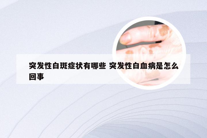 突发性白斑症状有哪些 突发性白血病是怎么回事