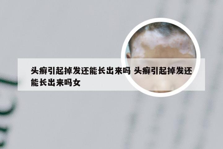 头癣引起掉发还能长出来吗 头癣引起掉发还能长出来吗女