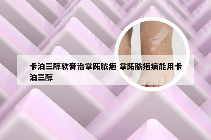 卡泊三醇软膏治掌跖脓疱 掌跖脓疱病能用卡泊三醇