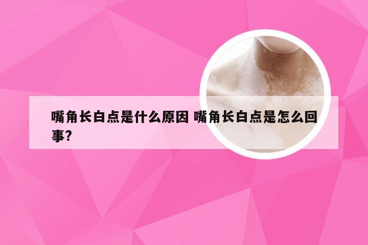 嘴角长白点是什么原因 嘴角长白点是怎么回事?