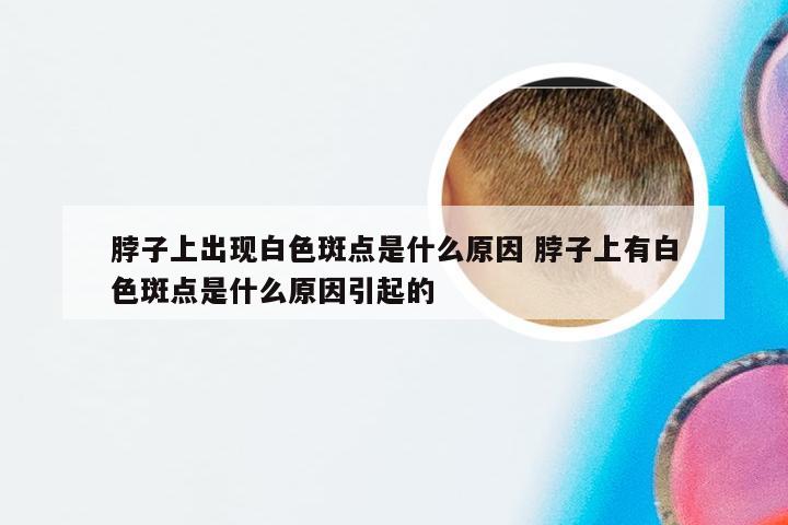 脖子上出现白色斑点是什么原因 脖子上有白色斑点是什么原因引起的