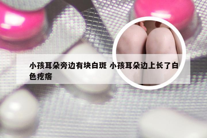 小孩耳朵旁边有块白斑 小孩耳朵边上长了白色疙瘩