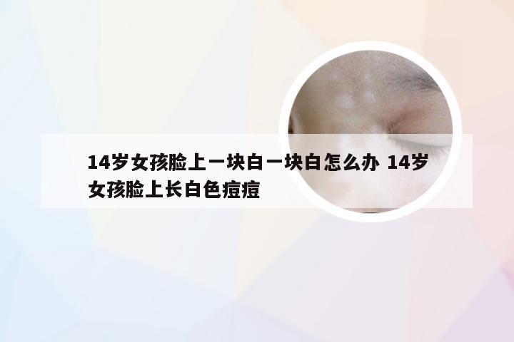 14岁女孩脸上一块白一块白怎么办 14岁女孩脸上长白色痘痘