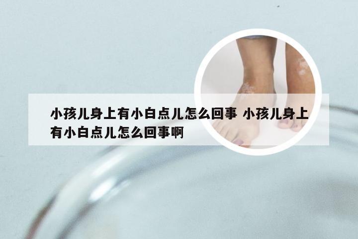 小孩儿身上有小白点儿怎么回事 小孩儿身上有小白点儿怎么回事啊